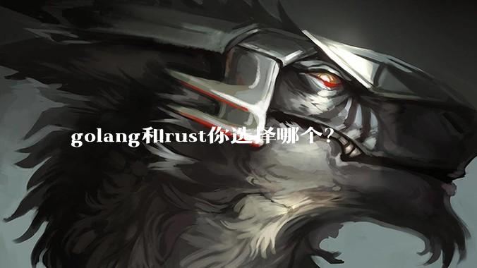 golang和rust你选择哪个？